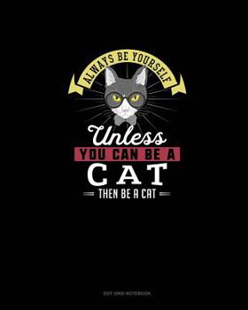 Paperback Always Be Yourself Unless You Can Be A Cat Then Be A Cat: Dot Grid Notebook Book