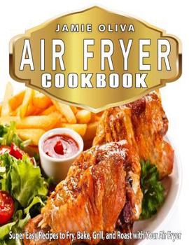 Paperback Air Fryer Cookbook: Super Easy Recipes to Fry, Bake, Grill, and Roast with Your Air Fryer Book