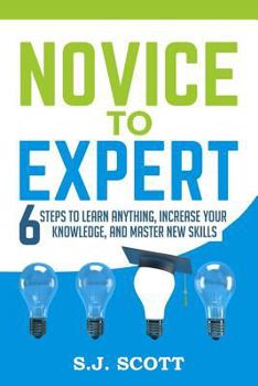 Paperback Novice to Expert: 6 Steps to Learn Anything, Increase Your Knowledge, and Master New Skills Book