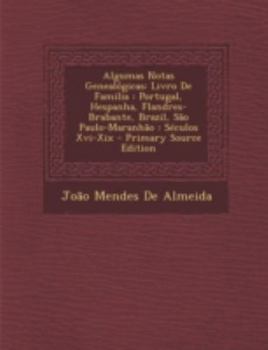 Algumas Notas Geneal�gicas: Livro De Familia: Portugal, Hespanha, Flandres-Brabante, Brazil, S�o Paulo-Maranh�o: S�culos Xvi-Xix