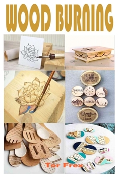 Paperback Wood Burning: Easy-To- Follow Step By Step Approach To Wood Burning (Pyrography) And Simple Projects Book
