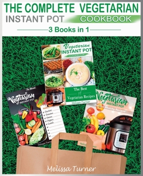 Paperback The Complete Vegetarian Instant Pot Cookbook - 3 COOKBOOKS IN 1: All you Need to Cook the Best Vegetarian Recipes with the Pressure Cooker Book