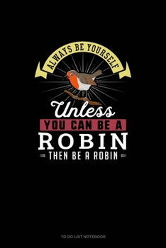 Always Be Yourself Unless You Can Be A Robin Then Be A Robin: To Do List Notebook