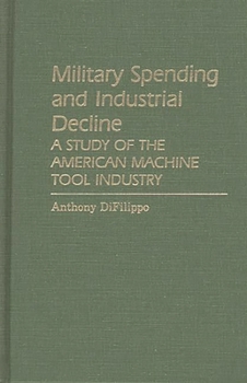Military Spending and Industrial Decline: A Study of the American Machine Tool Industry (Contributions in Economics and Economic History)