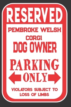 Reserved Pembroke Welsh Corgi Dog Owner Parking Only. Violators Subject To Loss Of Limbs: Blank Lined Notebook To Write In | Appreciation Gift For Pembroke Welsh Corgi Dog Lovers