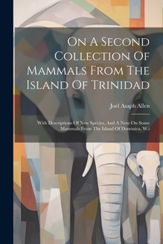 Paperback On A Second Collection Of Mammals From The Island Of Trinidad: With Descriptions Of New Species, And A Note On Some Mammals From The Island Of Dominic Book