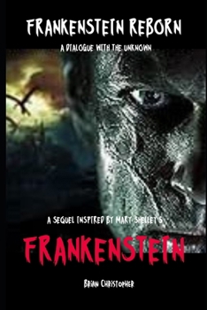 Frankenstein Reborn: A Dialogue with the Unknown: A Sequel Inspired by Mary Shelley's Frankenstein