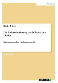 Paperback Die Industrialisierung der böhmischen Länder: Ein Vorzeigemodell der Habsburgermonarchie [German] Book