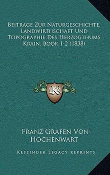 Paperback Beitrage Zur Naturgeschichte, Landwirthschaft Und Topographie Des Herzogthums Krain, Book 1-2 (1838) [German] Book