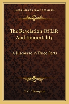 The Revelation Of Life And Immortality: A Discourse In Three Parts