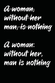 (A woman, without her man, is nothing) A woman: without her, man is nothing: A Grammatically Correct Feminist's Notebook - 120 pages, 6x9