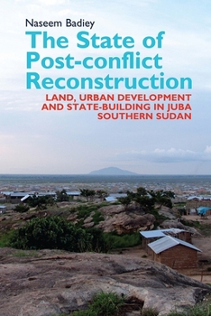 The State of Post-Conflict Reconstruction: Land, Urban Development and State-Building in Juba, Southern Sudan