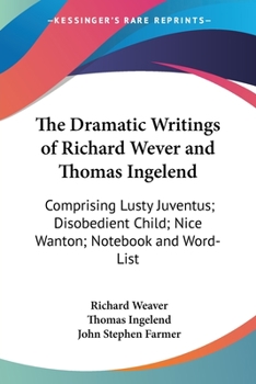 Paperback The Dramatic Writings of Richard Wever and Thomas Ingelend: Comprising Lusty Juventus; Disobedient Child; Nice Wanton; Notebook and Word-List Book