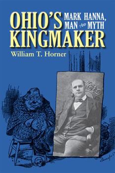 Hardcover Ohio's Kingmaker: Mark Hanna, Man & Myth Book