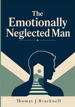 Paperback The Emotionally Neglected Man: A Practical Guide for Men Who Learned to Shut Down, Handle It Alone, and Never Need Anyone Book