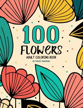 100 Flowers — An Adult Coloring Book: Floral Patterns, Flowy Lines, and Bold Shapes | Stress Relief Activity