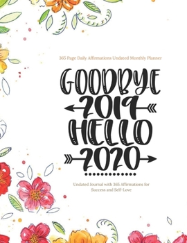 Paperback Goodbye 2019 Hello 2020 - 365 Page Daily Affirmations Undated Monthly Planner, Undated Journal with 365 Affirmations for Success and Self-Love Book