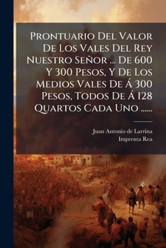 Prontuario Del Valor De Los Vales Del Rey Nuestro Señor ... De 600 Y 300 Pesos, Y De Los Medios Vales De Á 300 Pesos, Todos De Á 128 Quartos Cada Uno ......