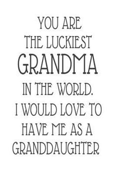 Paperback You Are The Luckiest Grandma In The World. I Would Love To Have me As A Granddaughter: Funny Appreciation Novelty Gift Notebook For Grandmothers Book