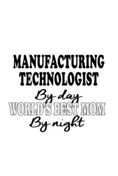 Paperback Manufacturing Technologist By Day World's Best Mom By Night: New Manufacturing Technologist Notebook, Manufacturing Techno Worker Journal Gift, Diary, Book