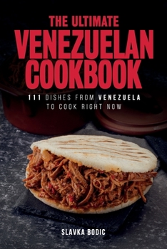 The Ultimate Venezuelan Cookbook: 111 Dishes From Venezuela To Cook Right Now
