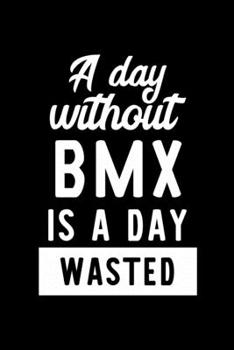 Paperback A Day Without Bmx Is A Day Wasted: Notebook for Bmx Lover - Great Christmas & Birthday Gift Idea for Bmx Fan - Bmx Journal - Bmx Fan Diary - 100 pages Book