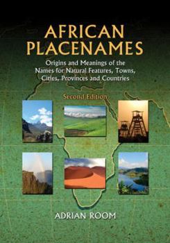African Placenames: Origins and Meanings of the Names for Natural Features, Towns, Cities, Provinces and Countries