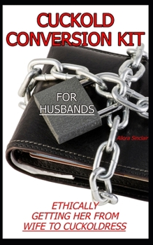 Paperback Cuckold Conversion Kit - For Husbands: Ethically Getting Her From Wife To Cuckoldress Book