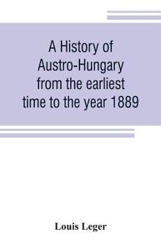 A History of Austro-Hungary From the Earliest Time to the Year 1889