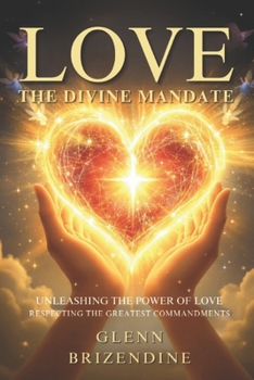 LOVE, The Divine Mandate: Unleashing The Power Of Love, Respecting The Greatest Commandments (Christian Love)