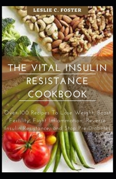 Paperback The Vital Insulin Resistance Cookbook: Over 100 Recipes To Lose Weight, Boost Fertility, Fight Inflammation, Reverse Insulin Resistance, and Stop Pre- Book