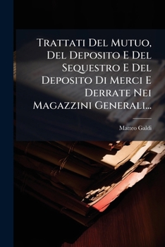 Trattati Del Mutuo, Del Deposito E Del Sequestro E Del Deposito Di Merci E Derrate Nei Magazzini Generali...