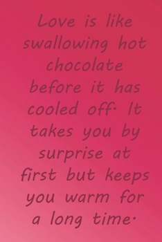 Paperback Love is like swallowing hot chocolate before it has cooled off. It takes you by surprise at first but keeps you warm for a long time.: Valentine Day G Book