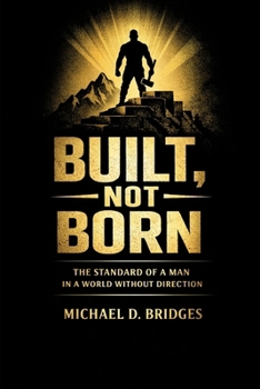 Paperback Built, Not Born: The Standard of a Man in a World Without Direction Book