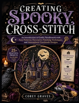 Paperback Creating Spooky Cross-Stitch: An Introduction to Gothic Needlework with Easy Patterns, Decorative Finishing Techniques, and Atmospheric Handmade Desig Book