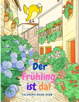 Der Frühling ist da!: Ein Malbuch für Erwachsene mit wunderschönen Frühlingsblumen, Vögeln und Tieren in der Natur, Schmetterlingen und mehr