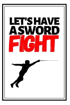Let's Have A Sword Fight: Funny Fencing Notebook/Journal (6” X 9”) Unique Sabre Gift For Christmas Or Birthday