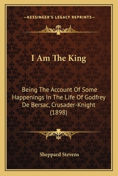 Paperback I Am The King: Being The Account Of Some Happenings In The Life Of Godfrey De Bersac, Crusader-Knight (1898) Book