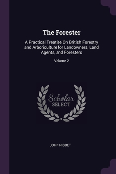 Paperback The Forester: A Practical Treatise On British Forestry and Arboriculture for Landowners, Land Agents, and Foresters; Volume 2 Book