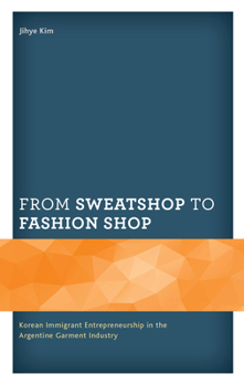 Hardcover From Sweatshop to Fashion Shop: Korean Immigrant Entrepreneurship in the Argentine Garment Industry Book