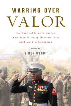 Hardcover Warring Over Valor: How Race and Gender Shaped American Military Heroism in the Twentieth and Twenty-First Centuries Book