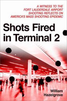 Paperback Shots Fired in Terminal 2: A Witness to the Fort Lauderdale Airport Shooting Reflects on America's Mass Shooting Epidemic Book