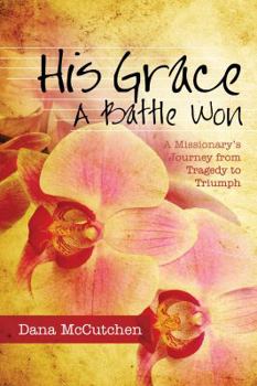 Paperback His Grace - A Battle Won: A Missionary's Journey from Tragedy to Triumph Book