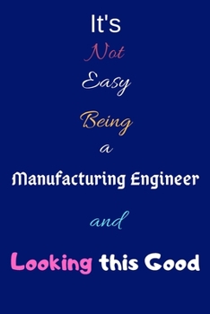 Paperback It's Not Easy Being a Manufacturing Engineer and Looking This Good: Blank-Lined Journal/Notebook/Diary for Manufacturing Engineers & STEM Students - C Book