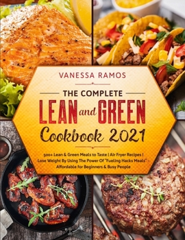 The Complete Lean and Green Cookbook 2021: Lose Weight By Using The Power Of Fueling Hacks Meals - 500+ Lean & Green Meals to Taste - Affordable for Beginners