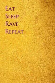 Eat Sleep Rave Repeat: Lined Notebook / Journal Gift, 200 Pages, 6x9, Yellow Gold Cover, Matte Finish Inspirational Quotes Journal, Notebook, Diary, Composition Book