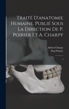 Traité d'anatomie humaine. Publié sous la direction de P. Poirier et A. Charpy: 3