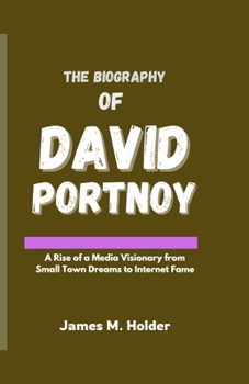 THE BIOGRAPHY OF DAVID PORTNOY: A Rise of a Media Visionary from Small Town Dreams to Internet Fame