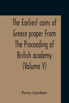 Paperback The Earliest Coins Of Greece Proper From The Proceeding Of British Academy (Volume V) Book