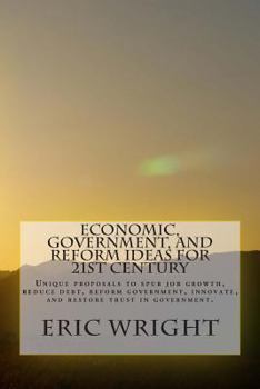 Paperback Economic, Government, and Reform Ideas for 21st century: Unique proposals to spur job growth, reduce debt, reform government, innovate, and restore tr Book